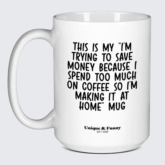 Best Coffee Mugs This is My I'm Trying to Save Money Because I Spend Too Much on Coffee So I'm Making It at Home Mug - Unique and Funny Gift Shop