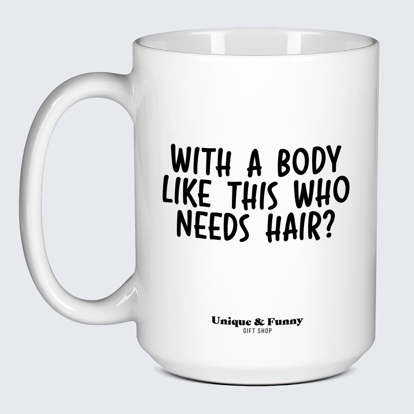 Funny Gifts - With a Body Like This Who Needs Hair - Coffee Mug