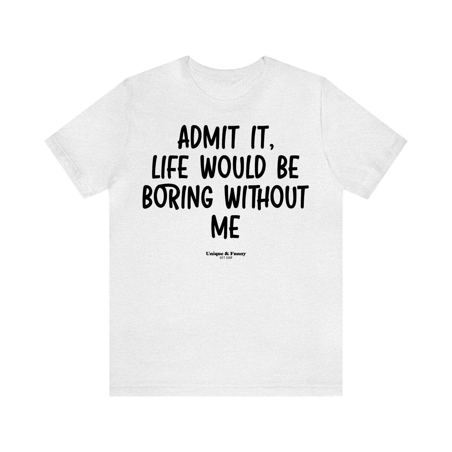 Funny Shirts for Women - Admit It, Life Would Be Boring Without Me - Women’s T Shirts