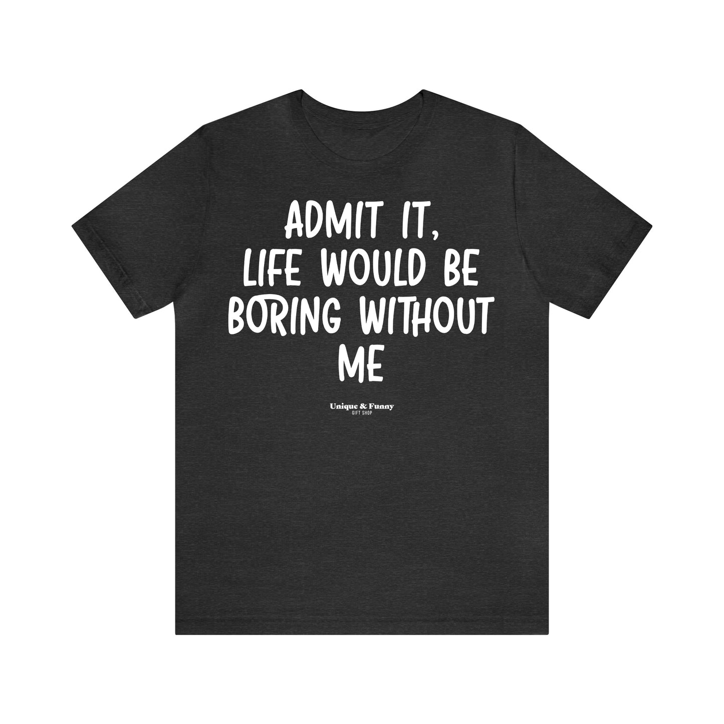 Funny Shirts for Women - Admit It, Life Would Be Boring Without Me - Women’s T Shirts