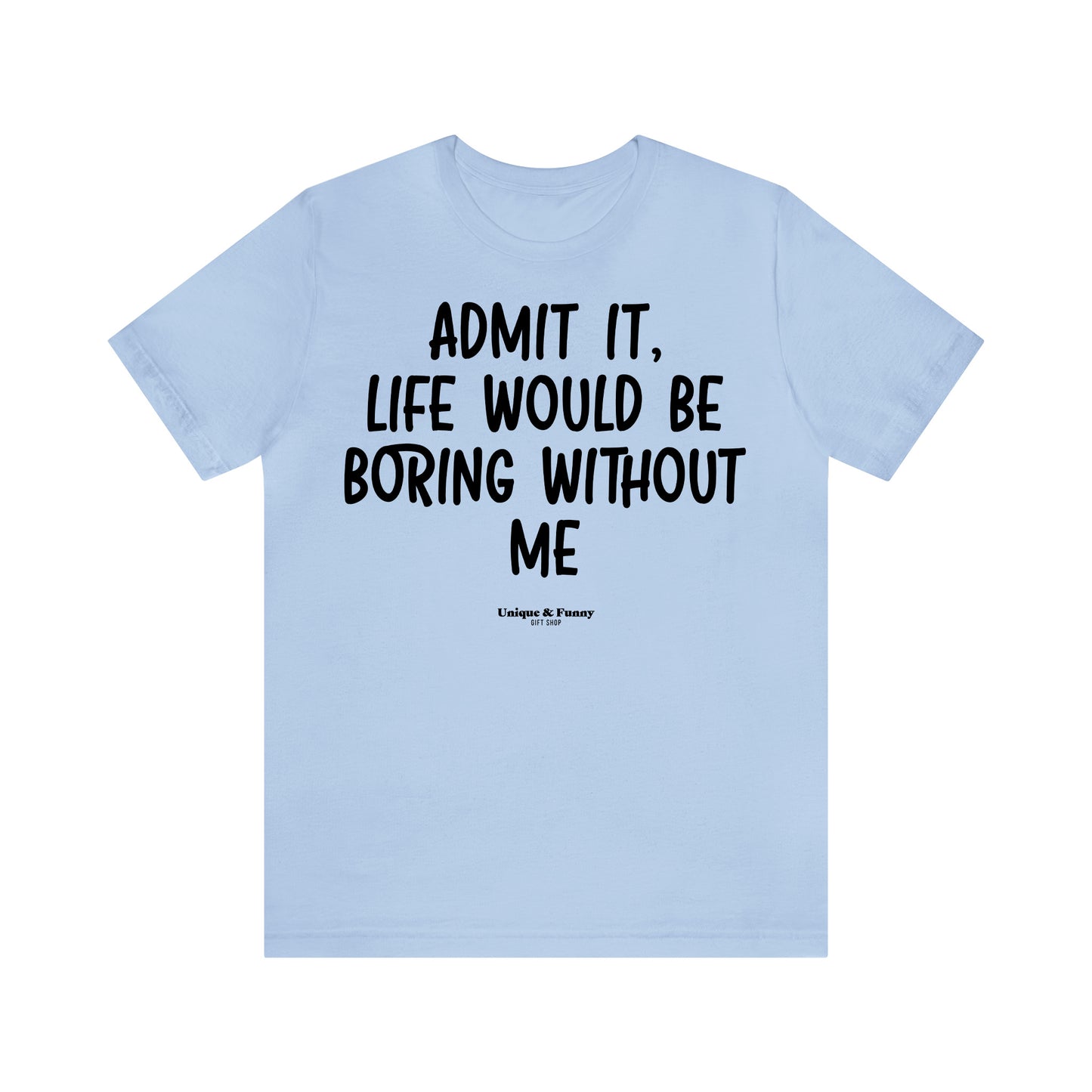 Funny Shirts for Women - Admit It, Life Would Be Boring Without Me - Women’s T Shirts