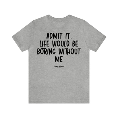 Funny Shirts for Women - Admit It, Life Would Be Boring Without Me - Women’s T Shirts