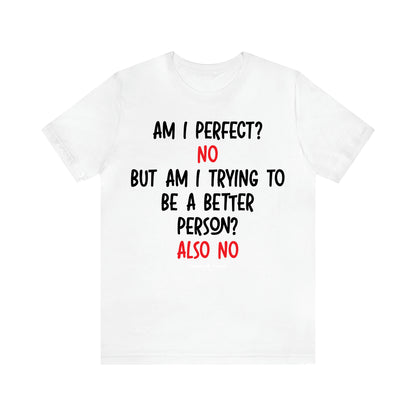 Women's T Shirts Am I Perfect? No but Am I Trying to Be a Better Person? Also No - Unique and Funny Gift Shop