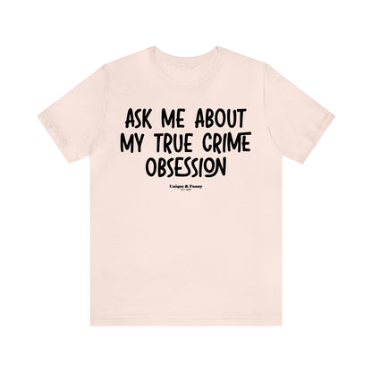 Funny Shirts for Women - Ask Me About My True Crime Obsession - Women’s T Shirts