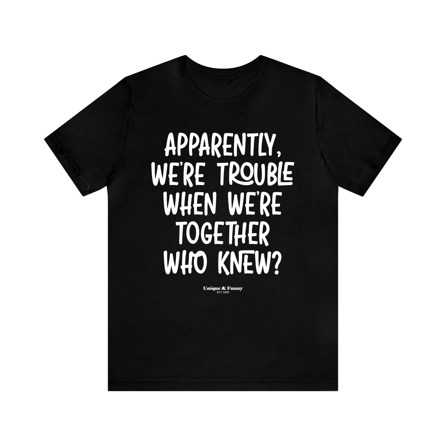 Funny Shirts for Women - Apparently We're Trouble When We're Together Who Knew - Women’s T Shirts