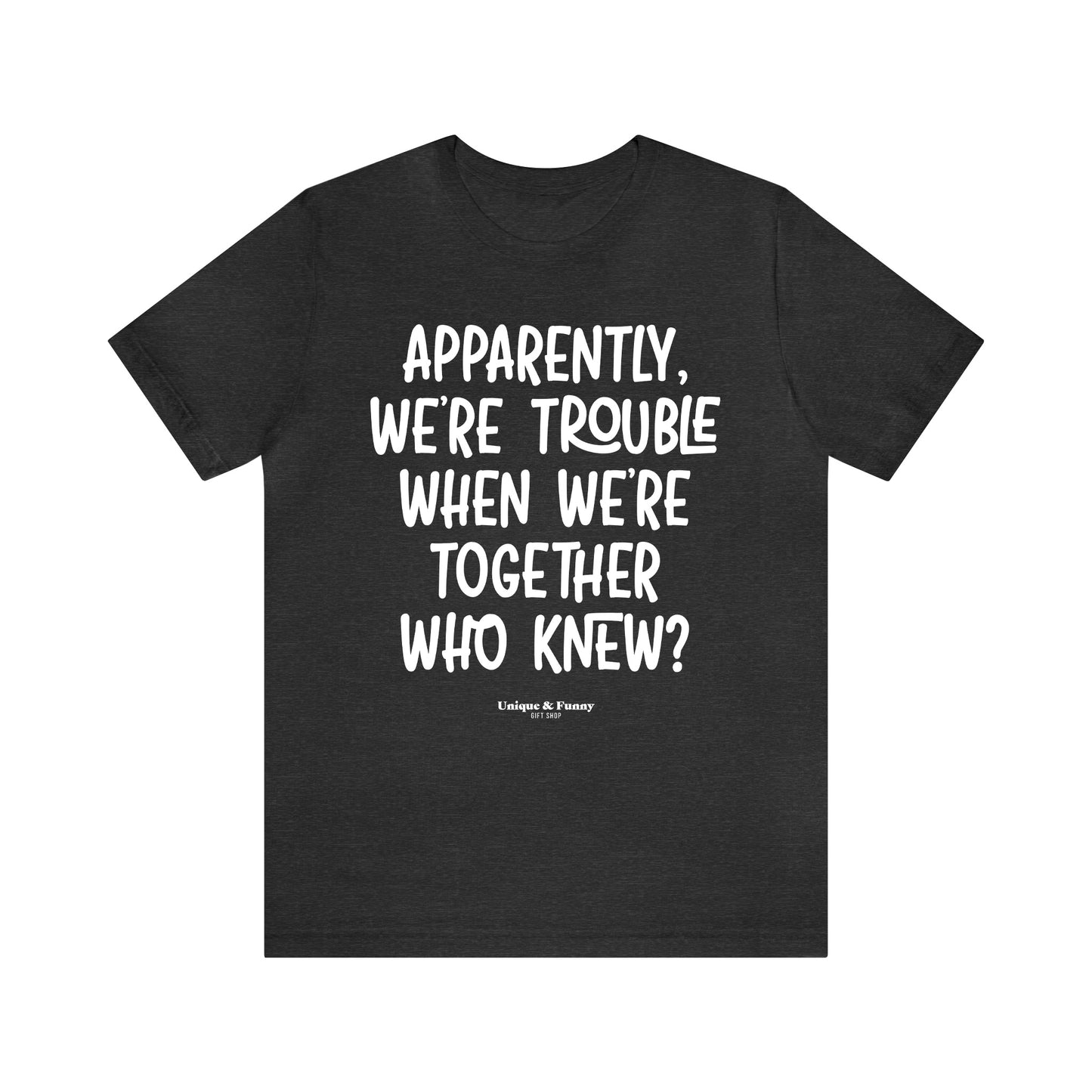 Funny Shirts for Women - Apparently We're Trouble When We're Together Who Knew - Women’s T Shirts