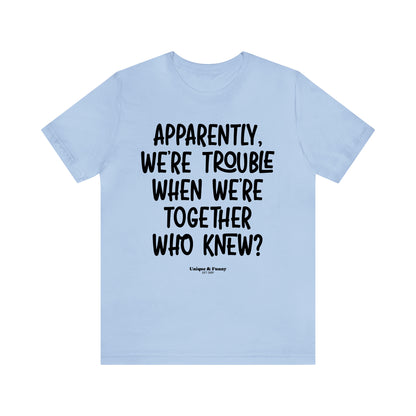 Funny Shirts for Women - Apparently We're Trouble When We're Together Who Knew - Women’s T Shirts