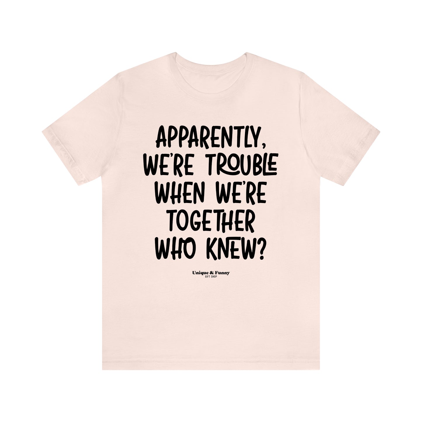 Funny Shirts for Women - Apparently We're Trouble When We're Together Who Knew - Women’s T Shirts