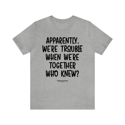 Funny Shirts for Women - Apparently We're Trouble When We're Together Who Knew - Women’s T Shirts