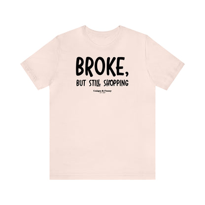 Funny Shirts for Women - Broke, but Still Shopping - Women’s T Shirts