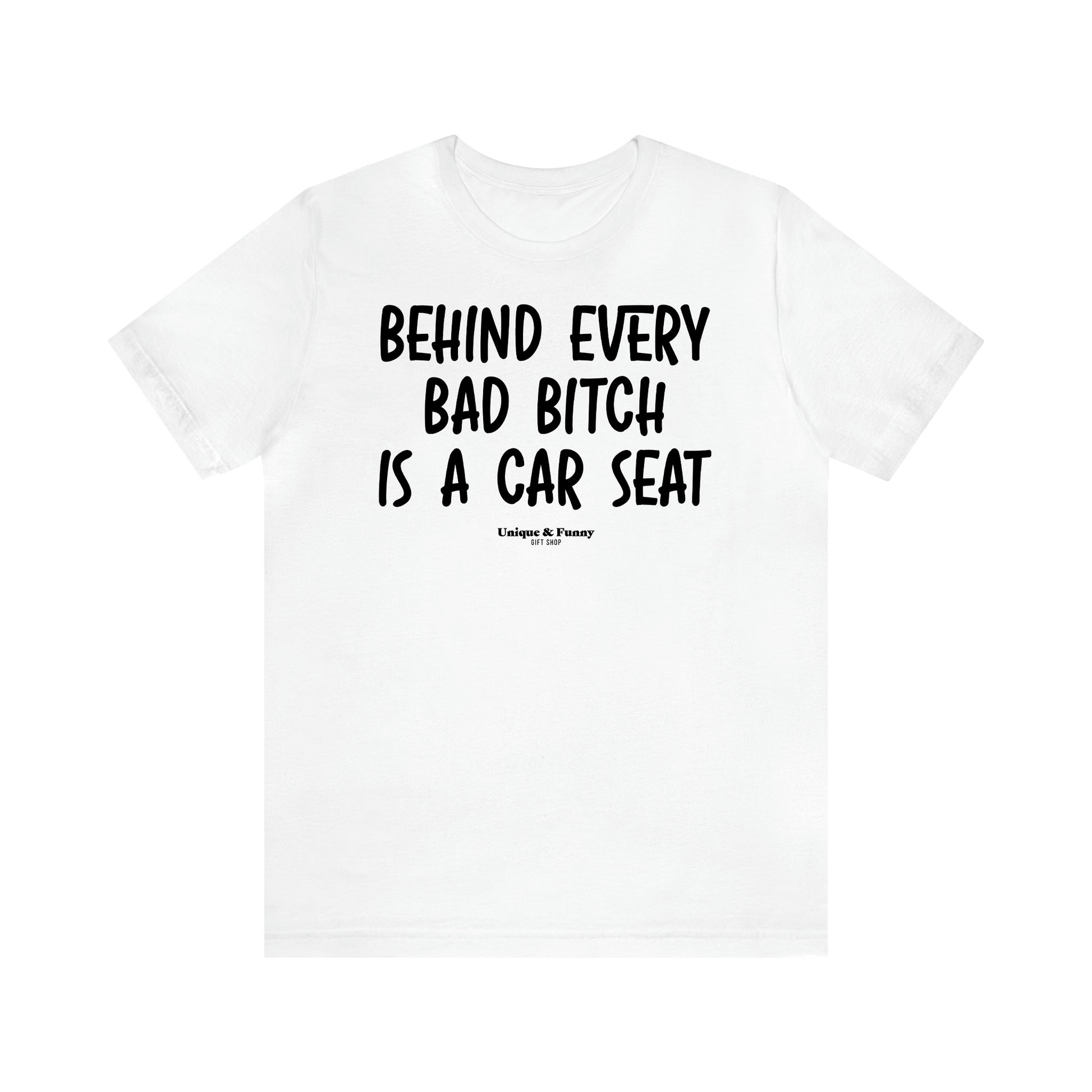 Women,s T Shirts Behind Every Bad Bitch is a Car Seat - Unique and Funny Gift Shop