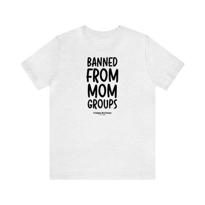 Funny Shirts for Women - Banned From Mom Groups - Women’s T Shirts