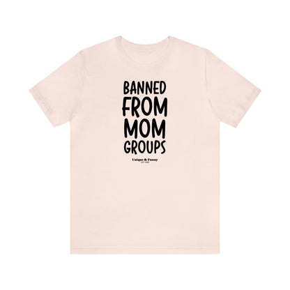 Funny Shirts for Women - Banned From Mom Groups - Women’s T Shirts