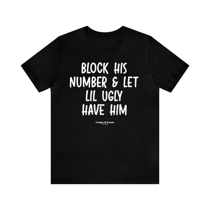 Funny Shirts for Women - Block His Number & Let Lil Ugly Have Him - Women’s T Shirts