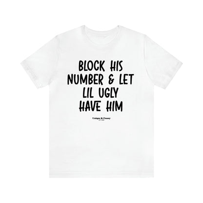 Women's T Shirts Block His Number & Let Lil Ugly Have Him - Unique and Funny Gift Shop