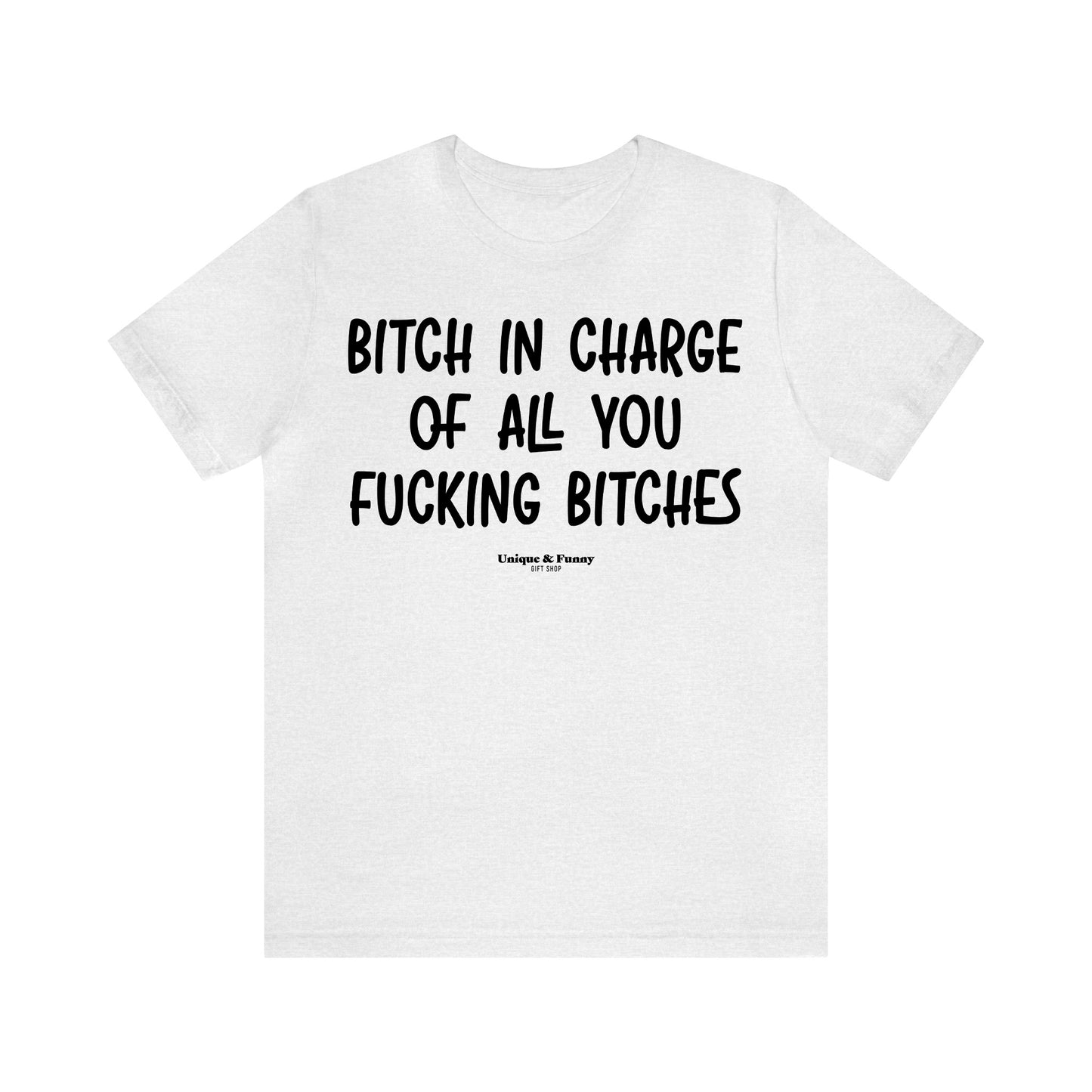 Funny Shirts for Women - Bitch in Charge of All You Fucking Bitches - Women’s T Shirts