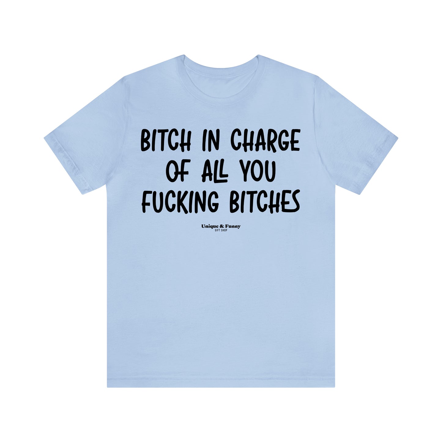 Funny Shirts for Women - Bitch in Charge of All You Fucking Bitches - Women’s T Shirts