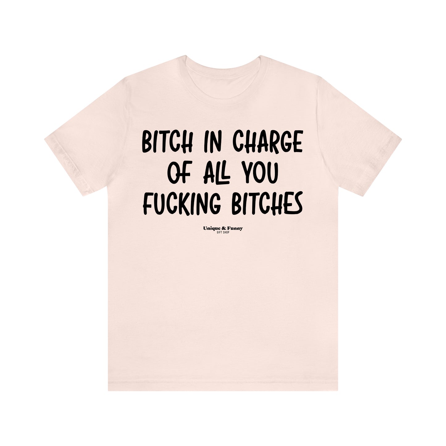 Funny Shirts for Women - Bitch in Charge of All You Fucking Bitches - Women’s T Shirts