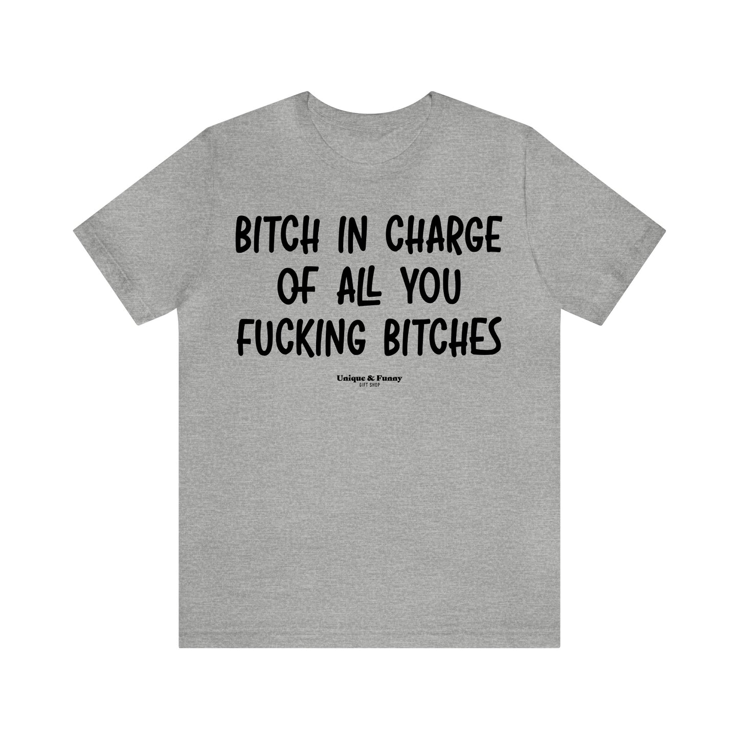 Funny Shirts for Women - Bitch in Charge of All You Fucking Bitches - Women’s T Shirts