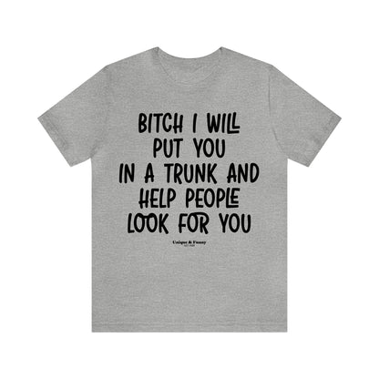 Funny Shirts for Women - Bitch I Will Put You in a Trunk and Help People Look for You - Women’s T Shirts