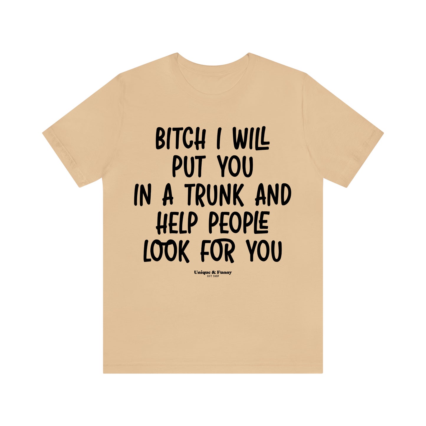 Funny Shirts for Women - Bitch I Will Put You in a Trunk and Help People Look for You - Women’s T Shirts