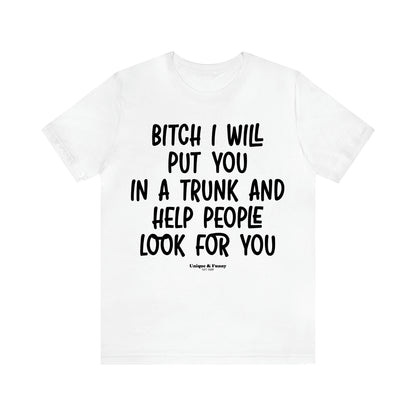 Women's T Shirts Bitch I Will Put You in a Trunk and Help People Look for You - Unique and Funny Gift Shop