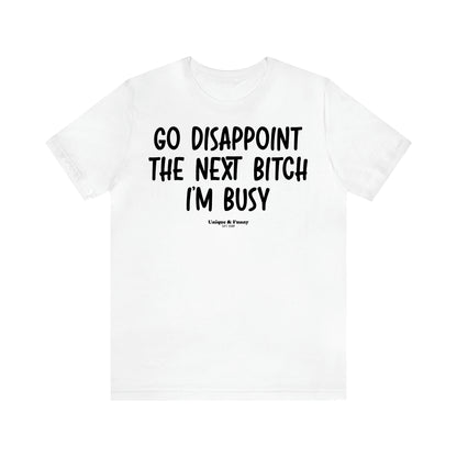 Women's T Shirts Go Disappoint the Next Bitch I'm Busy - Unique and Funny Gift Shop