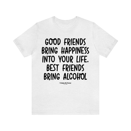 Funny Shirts for Women - Good Friends Bring Happiness Into Your Life. Best Friends Bring Alcohol - Women’s T Shirts