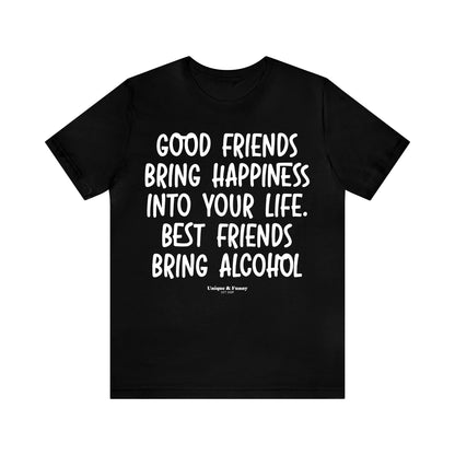 Funny Shirts for Women - Good Friends Bring Happiness Into Your Life. Best Friends Bring Alcohol - Women’s T Shirts