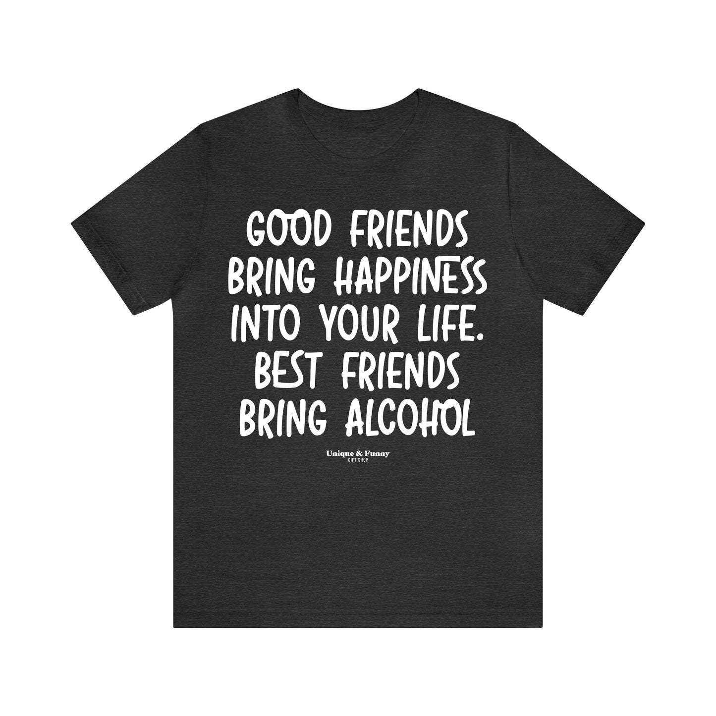 Funny Shirts for Women - Good Friends Bring Happiness Into Your Life. Best Friends Bring Alcohol - Women’s T Shirts