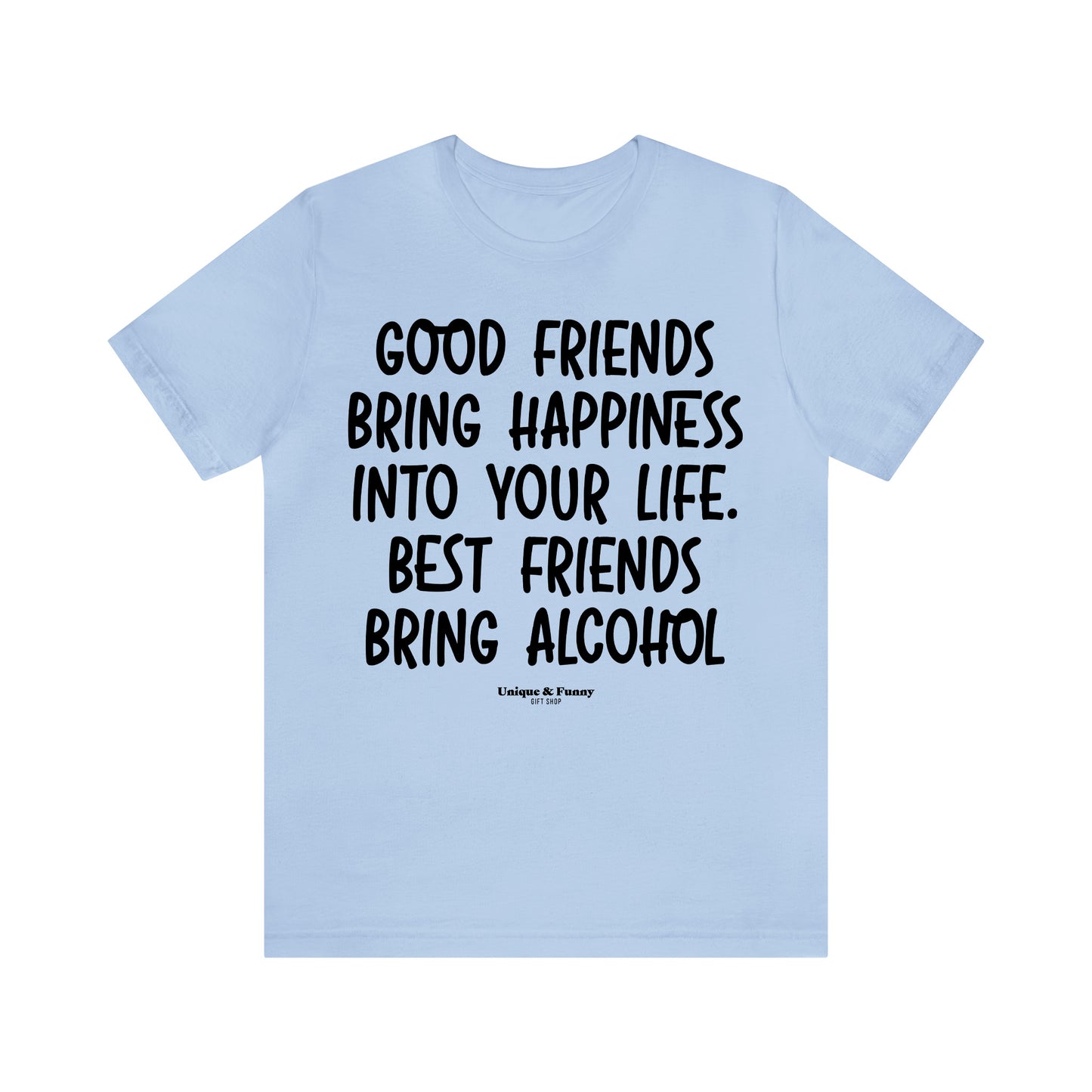 Funny Shirts for Women - Good Friends Bring Happiness Into Your Life. Best Friends Bring Alcohol - Women’s T Shirts