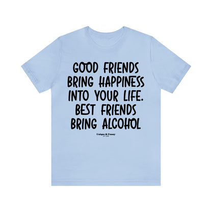 Funny Shirts for Women - Good Friends Bring Happiness Into Your Life. Best Friends Bring Alcohol - Women’s T Shirts