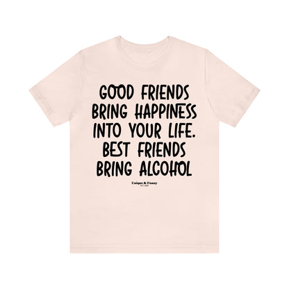 Funny Shirts for Women - Good Friends Bring Happiness Into Your Life. Best Friends Bring Alcohol - Women’s T Shirts