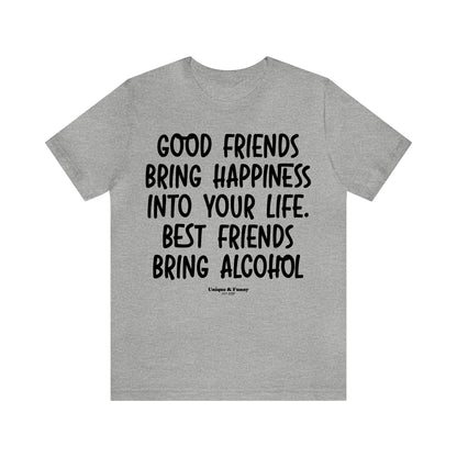 Funny Shirts for Women - Good Friends Bring Happiness Into Your Life. Best Friends Bring Alcohol - Women’s T Shirts