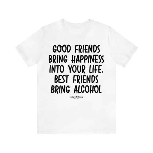 Women's T Shirts Good Friends Bring Happiness Into Your Life. Best Friends Bring Alcohol - Unique and Funny Gift Shop