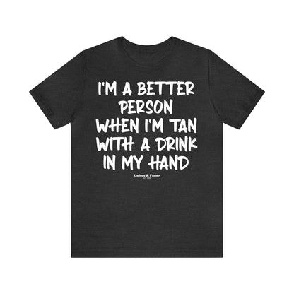 Funny Shirts for Women - I'm a Better Person When I'm Tan With a Drink in My Hand - Women’s T Shirts