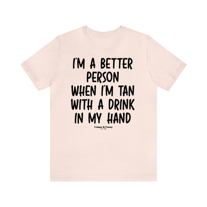 Funny Shirts for Women - I'm a Better Person When I'm Tan With a Drink in My Hand - Women’s T Shirts