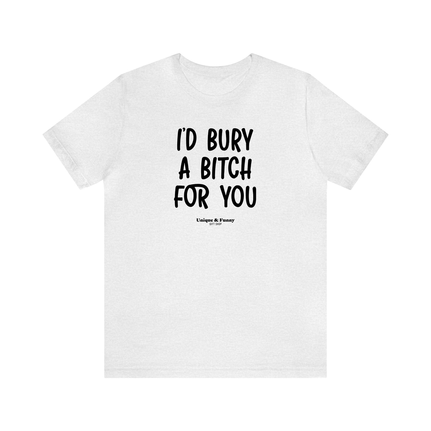 Funny Shirts for Women - I'd Bury a Bitch for You - Women’s T Shirts