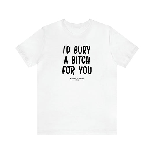 Women's T Shirts I'd Bury a Bitch for You - Unique and Funny Gift Shop