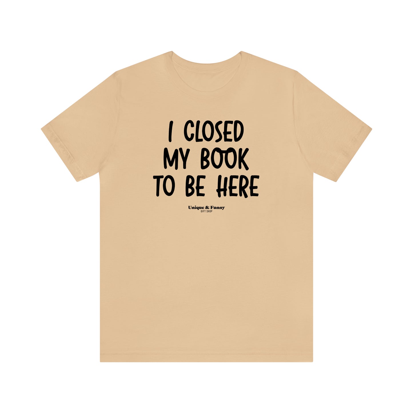 Funny Shirts for Women - I Closed My Book to Be Here - Women’s T Shirts