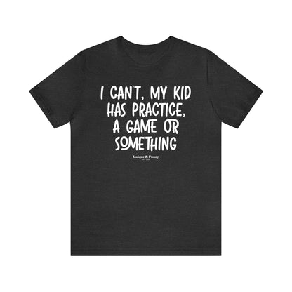 Funny Shirts for Women - I Can't My Kid Has Practice, a Game or Something - Women’s T Shirts