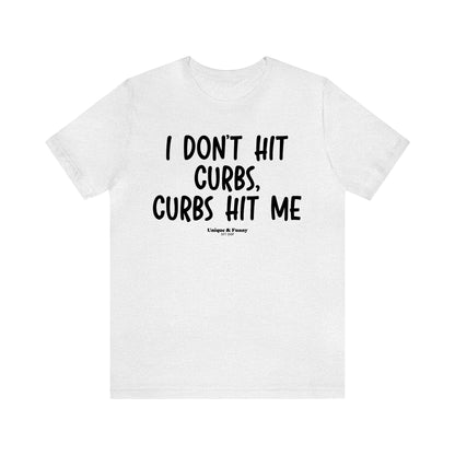 Funny Shirts for Women - I Don't Hit Curbs, Curbs Hit Me - Women’s T Shirts