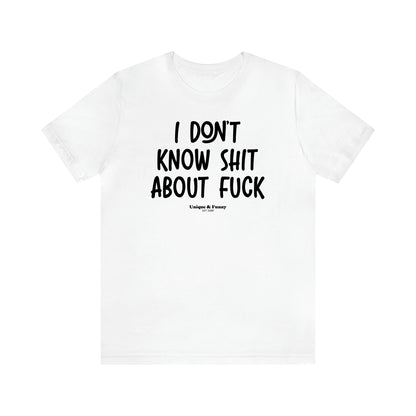 Women's T Shirts I Don't Know Shit About Fuck - Unique and Funny Gift Shop