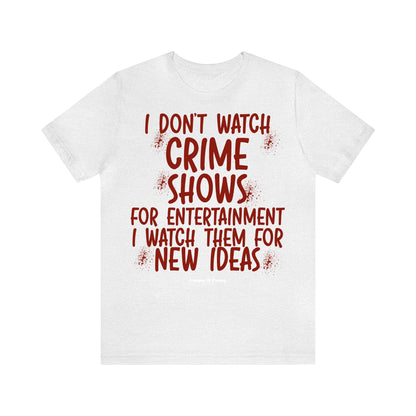 Funny Shirts for Women - I Don't Watch Crime Shows for Entertainment I Watch Them for New Ideas - Women’s T Shirts