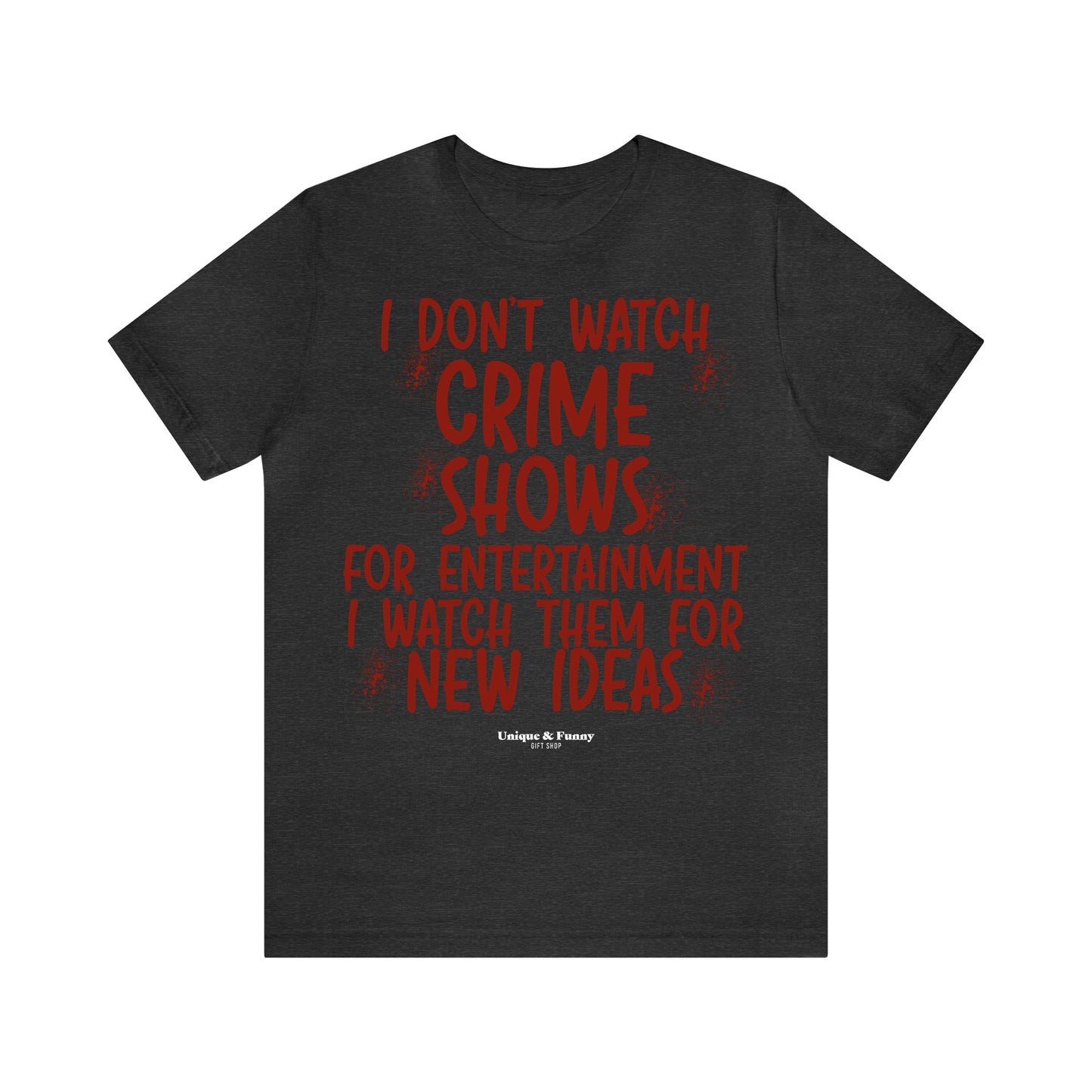 Funny Shirts for Women - I Don't Watch Crime Shows for Entertainment I Watch Them for New Ideas - Women’s T Shirts