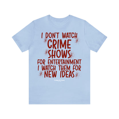 Funny Shirts for Women - I Don't Watch Crime Shows for Entertainment I Watch Them for New Ideas - Women’s T Shirts