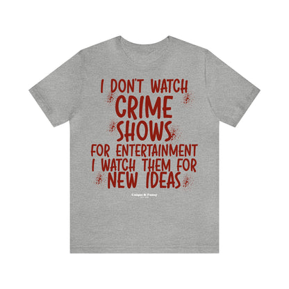 Funny Shirts for Women - I Don't Watch Crime Shows for Entertainment I Watch Them for New Ideas - Women’s T Shirts