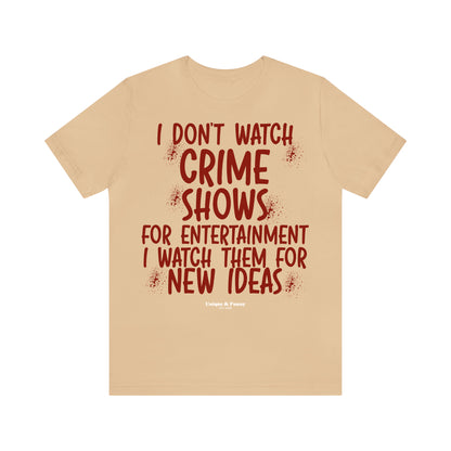 Funny Shirts for Women - I Don't Watch Crime Shows for Entertainment I Watch Them for New Ideas - Women’s T Shirts