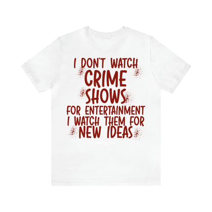 Women's T Shirts I Don't Watch Crime Shows for Entertainment I Watch Them for New Ideas - Unique and Funny Gift Shop