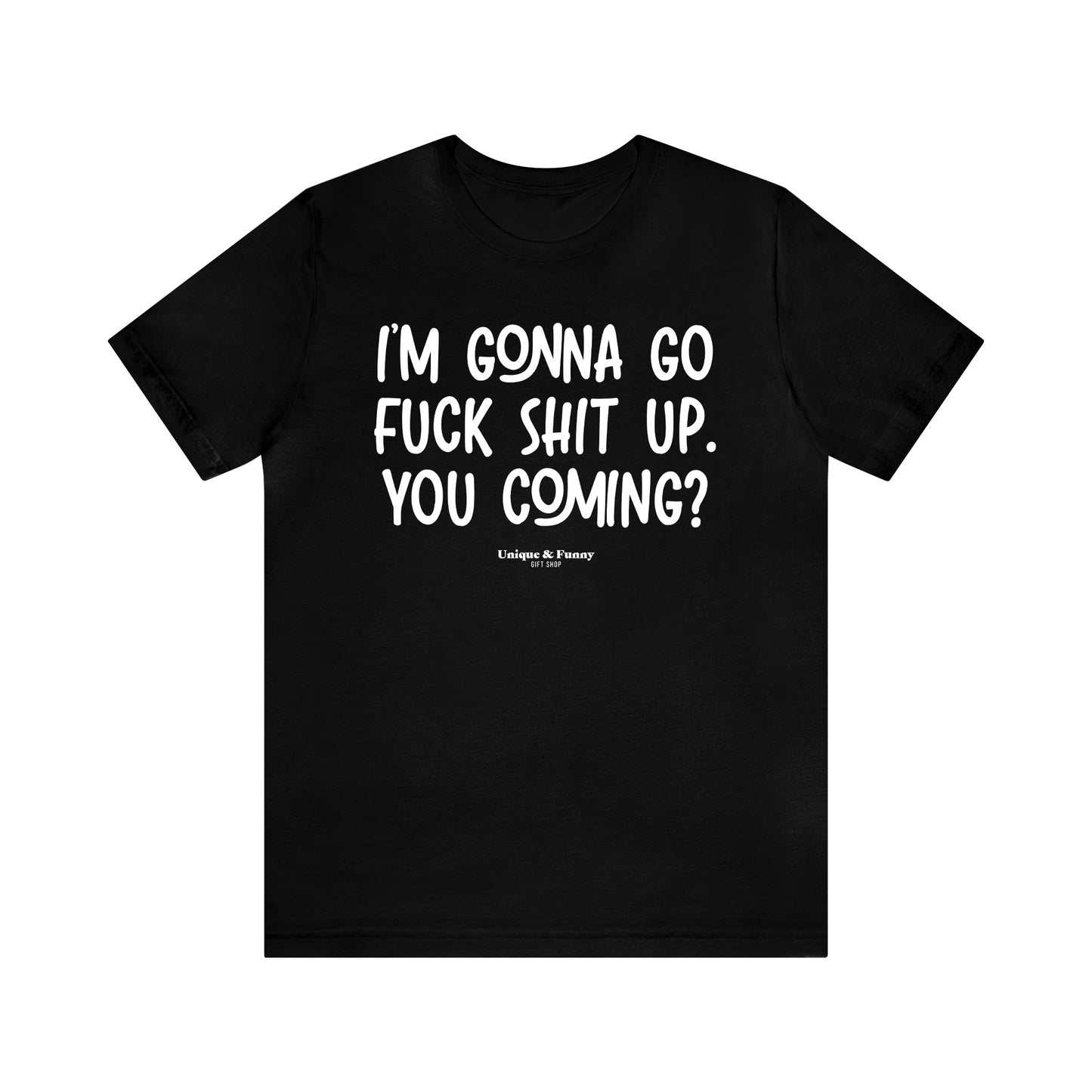 Funny Shirts for Women - I'm Gonna Go Fuck Shit Up. You Coming? - Women’s T Shirts